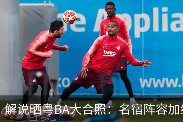 解说晒粤BA大合照：名宿阵容加纯正现役后卫徐杰 世界前八没问题