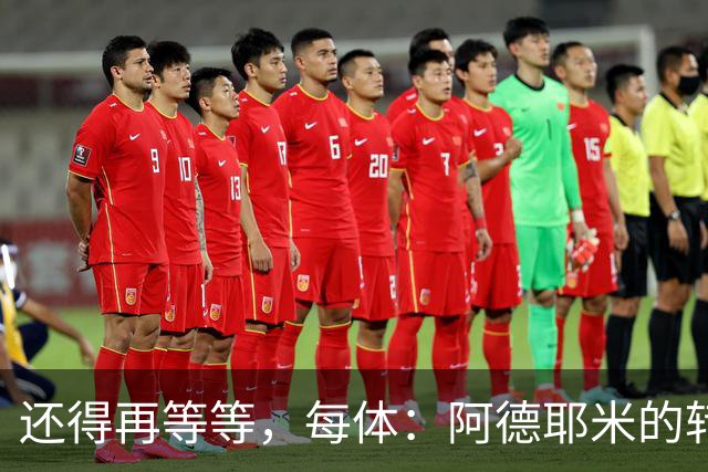 还得再等等，每体：阿德耶米的转会将在周四官宣
