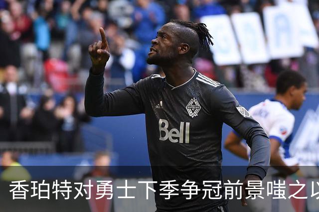 香珀特对勇士下季争冠前景嗤之以鼻：没戏
